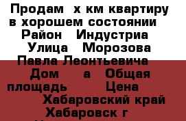 Продам 2х км квартиру в хорошем состоянии  › Район ­ Индустриа › Улица ­ Морозова Павла Леонтьевича  › Дом ­ 94а › Общая площадь ­ 55 › Цена ­ 4 200 000 - Хабаровский край, Хабаровск г. Недвижимость » Квартиры продажа   . Хабаровский край